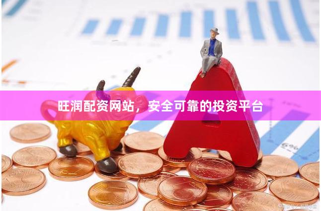 旺润配资网站，安全可靠的投资平台