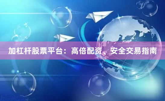 加杠杆股票平台：高倍配资、安全交易指南