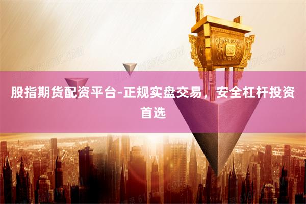 股指期货配资平台-正规实盘交易，安全杠杆投资首选