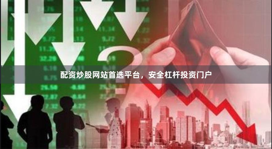 配资炒股网站首选平台，安全杠杆投资门户