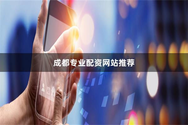 成都专业配资网站推荐