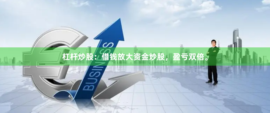 杠杆炒股：借钱放大资金炒股，盈亏双倍。