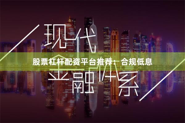 股票杠杆配资平台推荐：合规低息