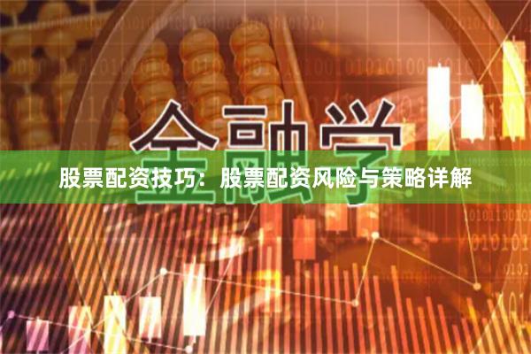 股票配资技巧：股票配资风险与策略详解