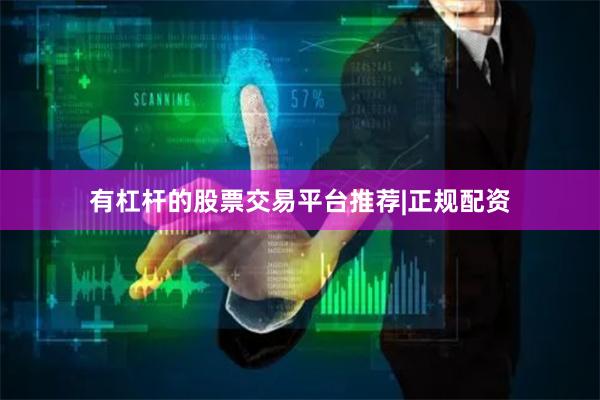 有杠杆的股票交易平台推荐|正规配资
