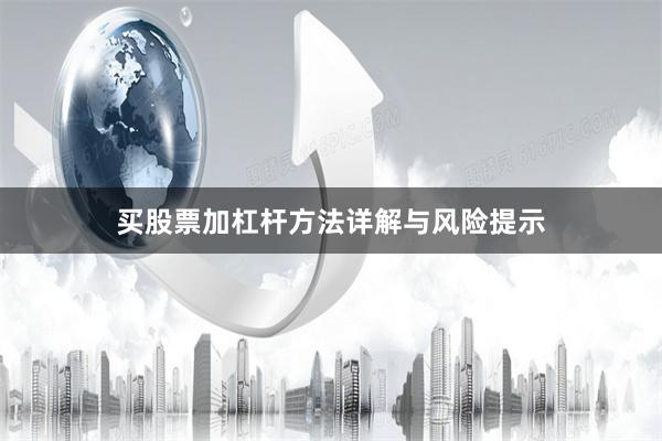 买股票加杠杆方法详解与风险提示