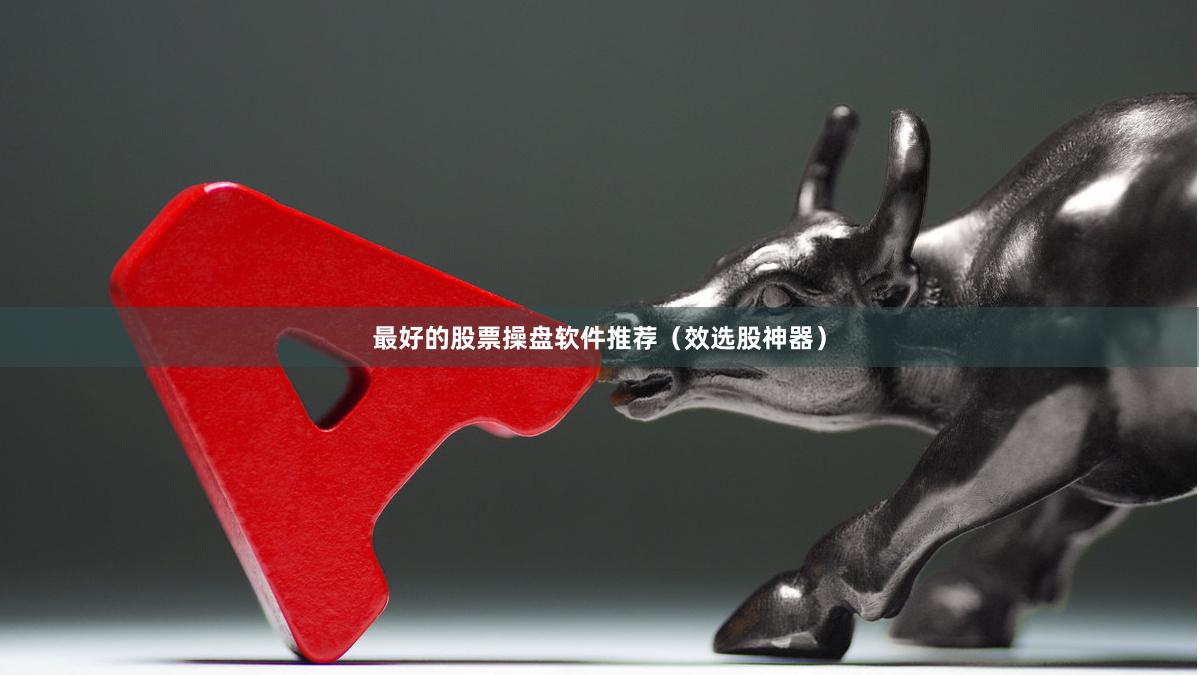 最好的股票操盘软件推荐（效选股神器）