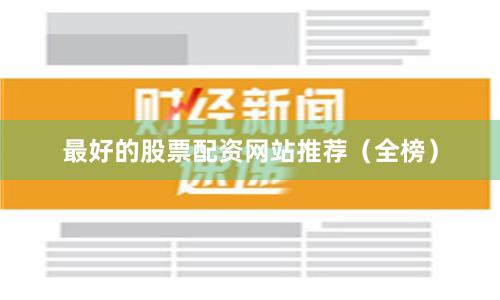 最好的股票配资网站推荐（全榜）