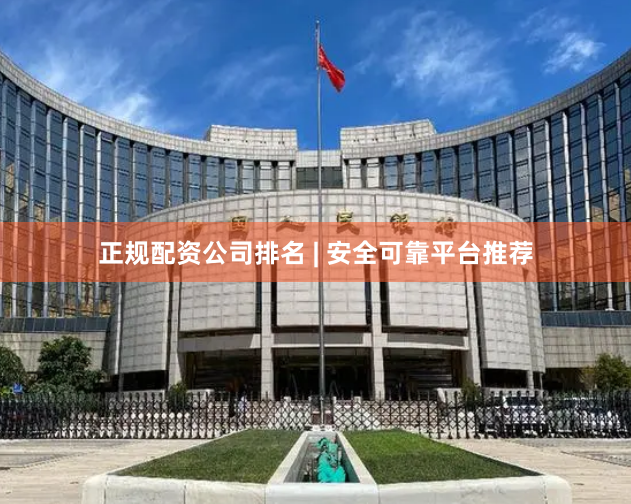 正规配资公司排名 | 安全可靠平台推荐