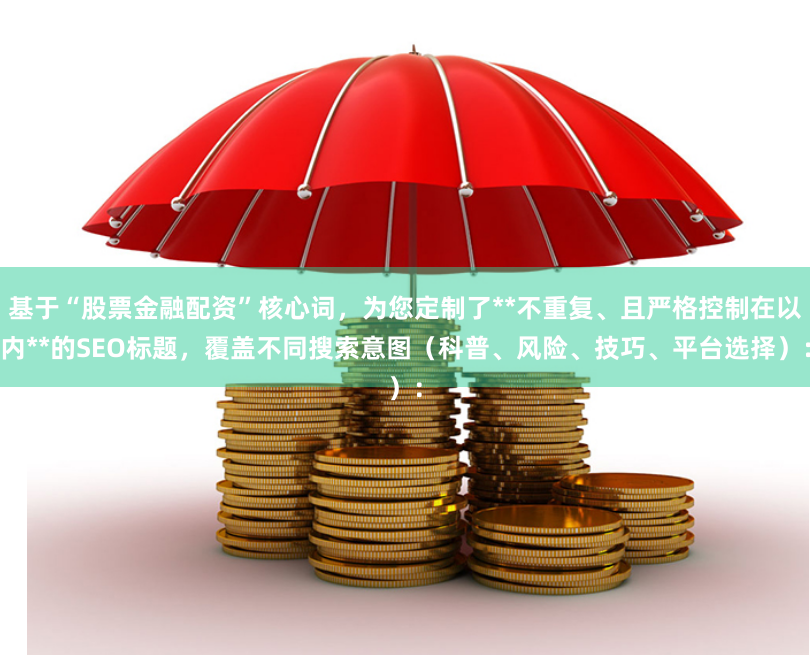 基于“股票金融配资”核心词，为您定制了**不重复、且严格控制在以内**的SEO标题，覆盖不同搜索意图（科普、风险、技巧、平台选择）：