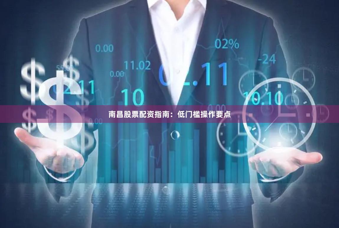南昌股票配资指南：低门槛操作要点